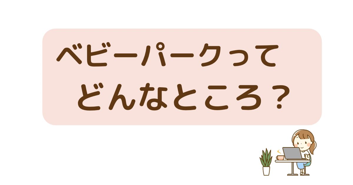 ベビーパークってどんなところ?本当の価値を解説